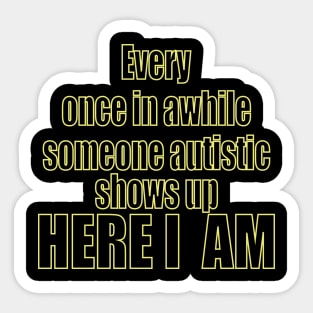 Every Once In Awhile Someone Autistic Shows Up Here I Am Sticker